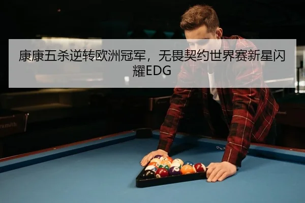 康康五杀逆转欧洲冠军，无畏契约世界赛新星闪耀EDG