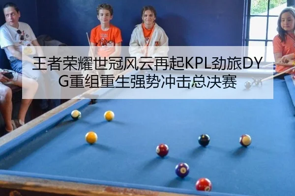 王者荣耀世冠风云再起KPL劲旅DYG重组重生强势冲击总决赛